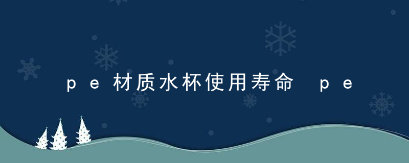 pe材质水杯使用寿命 pe材质水杯使用寿命是多久